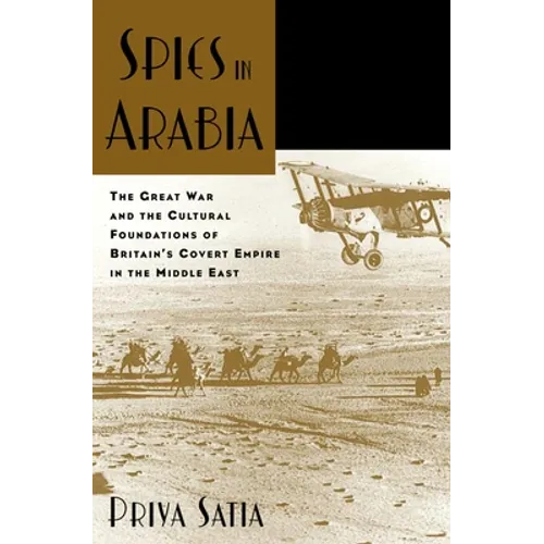 Spies in Arabia: The Great War and the Cultural Foundations of Britain's Covert Empire in the Middle East