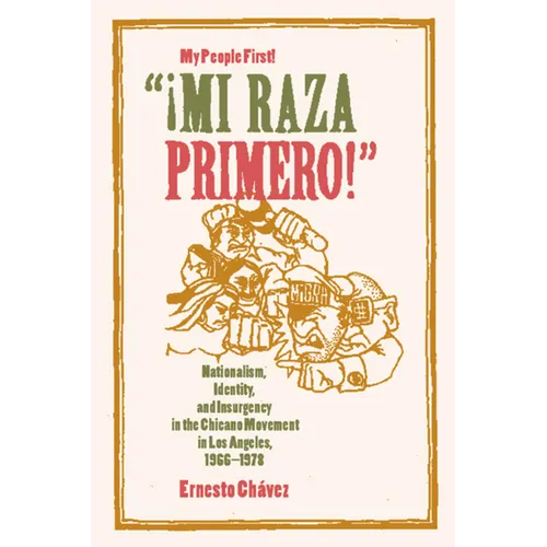 Mi Raza Primero, My People First: Nationalism, Identity, and Insurgency in the Chicano Movement in Los Angeles, 1966-1978