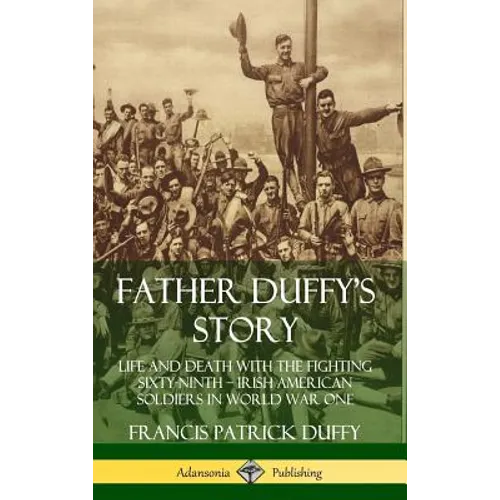 Father Duffy's Story: Life and Death with the Fighting Sixty-Ninth - Irish American Soldiers in World War One (Hardcover)
