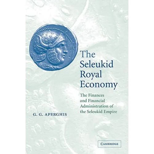 The Seleukid Royal Economy: The Finances and Financial Administration of the Seleukid Empire