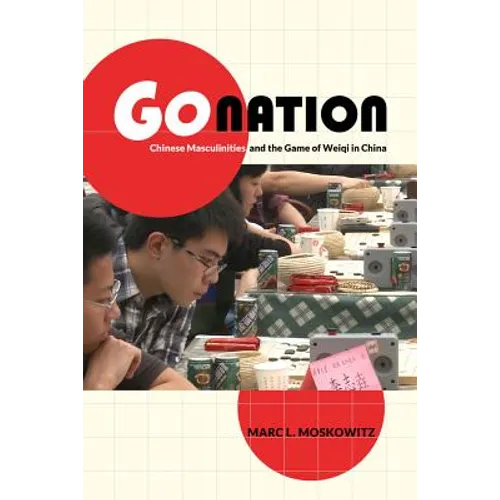 Go Nation: Chinese Masculinities and the Game of Weiqi in China Volume 28