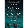 City of Light, City of Poison: Murder, Magic, and the First Police Chief of Paris
