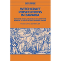 Witchcraft Persecutions in Bavaria: Popular Magic, Religious Zealotry and Reason of State in Early Modern Europe
