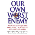 Our Own Worst Enemy: Asking the Right Questions About Security to Protect You, Your Family, and America