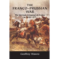 The Franco-Prussian War: The German Conquest of France in 1870-1871
