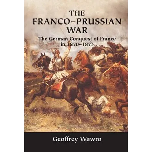 The Franco-Prussian War: The German Conquest of France in 1870-1871