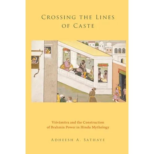 Crossing the Lines of Caste: Visvamitra and the Construction of Brahmin Power in Hindu Mythology