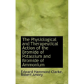 The Physiological and Therapeutical Action of the Bromide of Potassium and Bromide of Ammonium