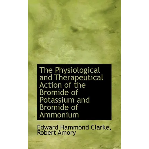 The Physiological and Therapeutical Action of the Bromide of Potassium and Bromide of Ammonium