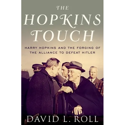 Hopkins Touch: Harry Hopkins and the Forging of the Alliance to Defeat Hitler