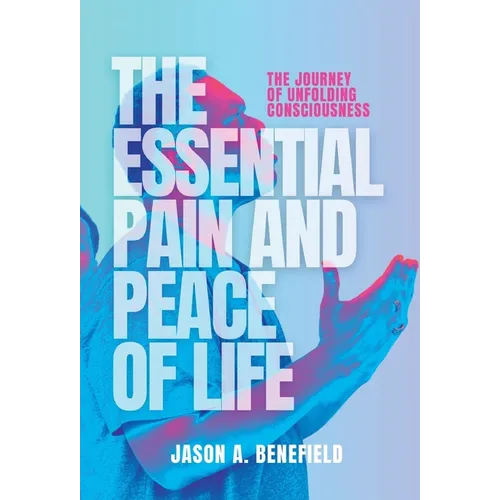 The Essential Pain and Peace of Life: The Journey of Unfolding Consciousness