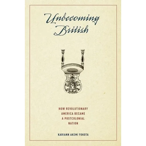 Unbecoming British: How Revolutionary America Became a Postcolonial Nation