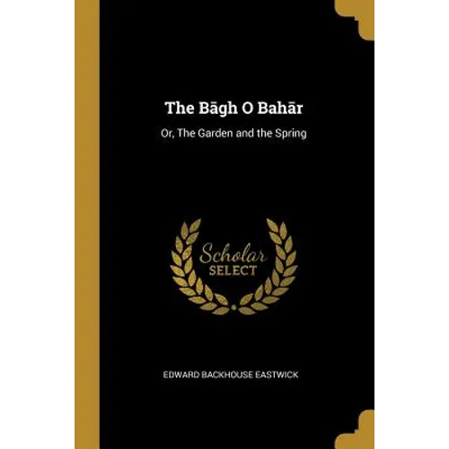 The Bāgh O Bahār: Or, The Garden and the Spring