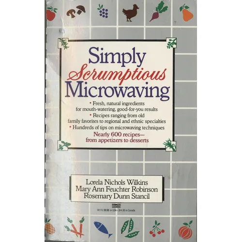 Simply Scrumptious Microwaving: A Collection of Recipes from Simple Everyday to Elegant Gourmet Dishes: A Cookbook