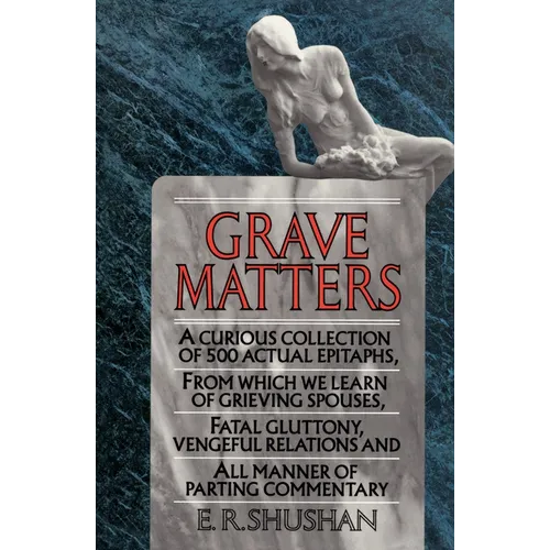 Grave Matters: A Curious Collection of 500 Actual Epitaphs, from Which We Learn of Grieving Spouses, Fatal Gluttony, Vengeful Relations, and All Manne