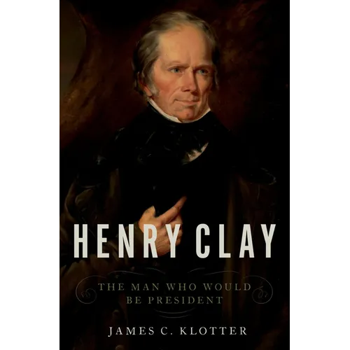 Henry Clay: The Man Who Would Be President