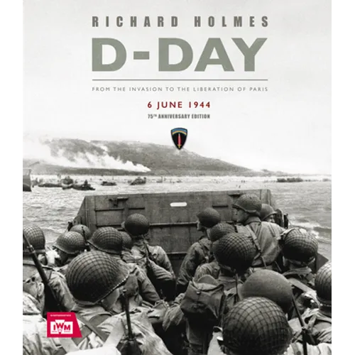 D-Day: From the Invasion to the Liberation of Paris 6 June 1944 (75th Anniversary Edition)