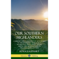 Our Southern Highlanders: A History and Narrative of Adventure in the Southern Appalachian Mountains, and a Study of Life Among the Mountaineers in th