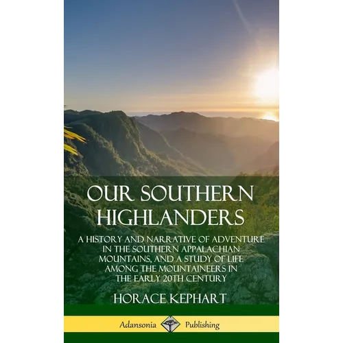 Our Southern Highlanders: A History and Narrative of Adventure in the Southern Appalachian Mountains, and a Study of Life Among the Mountaineers in th