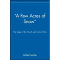 A Few Acres of Snow: The Saga of the French and Indian Wars