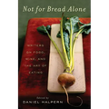 Not for Bread Alone: Writers on Food, Wine, and the Art of Eating