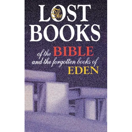 Lost Books of the Bible and the Forgotten Books of Eden: Rejected Texts, Apocryphal Stories, and Unfamiliar Scripture
