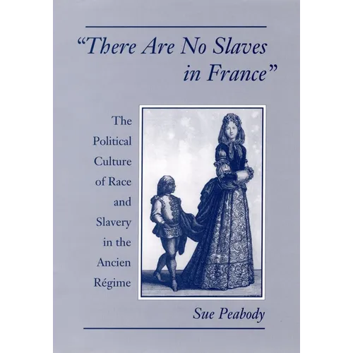 There Are No Slaves in France: The Political Culture of Race and Slavery in the Ancien Regime