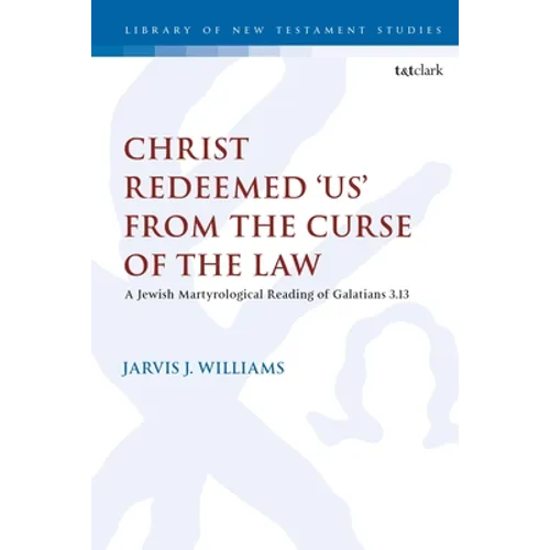 Christ Redeemed 'Us' from the Curse of the Law: A Jewish Martyrological Reading of Galatians 3.13