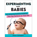 Experimenting with Babies: 50 Amazing Science Projects You Can Perform on Your Kid