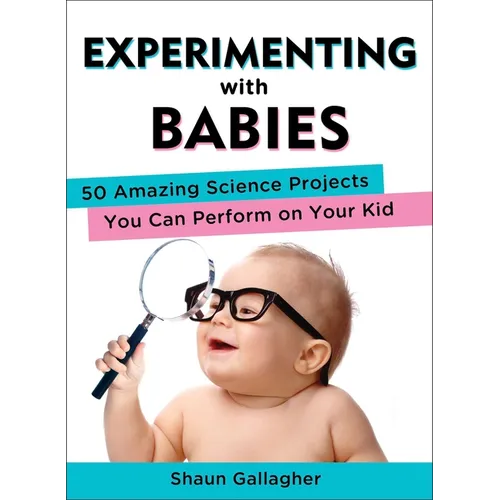 Experimenting with Babies: 50 Amazing Science Projects You Can Perform on Your Kid