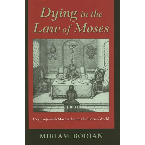 Dying in the Law of Moses: Crypto-Jewish Martyrdom in the Iberian World