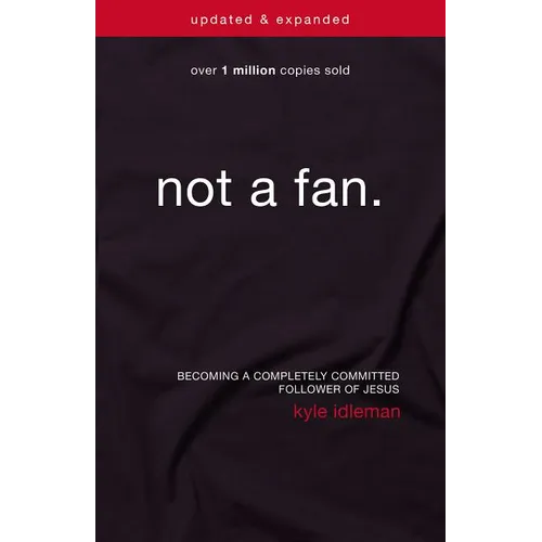 The Not a Fan: Becoming a Completely Committed Follower of Jesus (Updated, Expanded)
