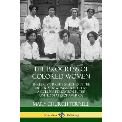 The Progress of Colored Women: Three Civil Rights Speeches by the First Black Woman to Receive a College Education in the United States of America