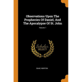 Observations Upon the Prophecies of Daniel, and the Apocalypse of St. John; Volume 1