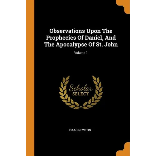 Observations Upon the Prophecies of Daniel, and the Apocalypse of St. John; Volume 1