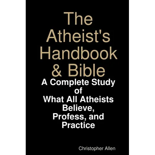 The Atheist's Handbook & Bible: A Complete Study of What All Atheists Believe, Profess, and Practice