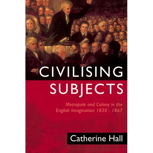 Civilising Subjects: Colony and Metropole in the English Imagination, 1830-1867