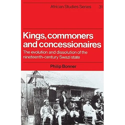 Kings, Commoners and Concessionaires: The Evolution and Dissolution of the Nineteenth-Century Swazi State