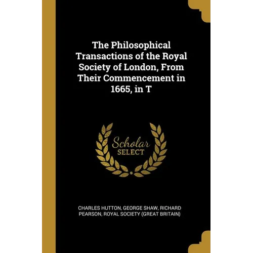 The Philosophical Transactions of the Royal Society of London, From Their Commencement in 1665, in T