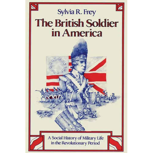 The British Soldier in America: A Social History of Military Life in the Revolutionary Period