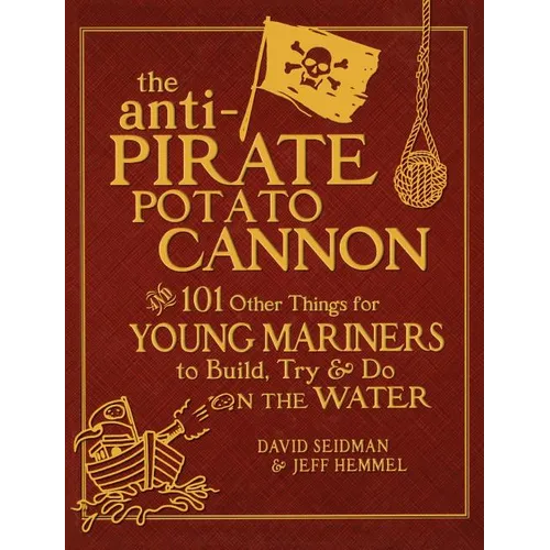 The Anti-Pirate Potato Cannon: And 101 Other Things for Young Mariners to Build, Try, and Do on the Water