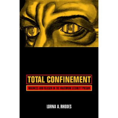 Total Confinement: Madness and Reason in the Maximum Security Prison