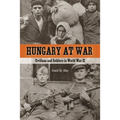 Hungary at War: Civilians and Soldiers in World War II