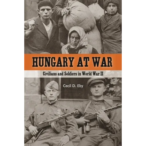 Hungary at War: Civilians and Soldiers in World War II