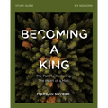 Becoming a King Study Guide: The Path to Restoring the Heart of Man
