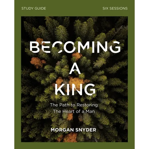 Becoming a King Study Guide: The Path to Restoring the Heart of Man