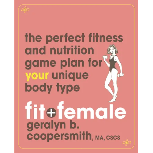 Fit and Female: The Perfect Fitness and Nutrition Game Plan for Your Unique Body Type