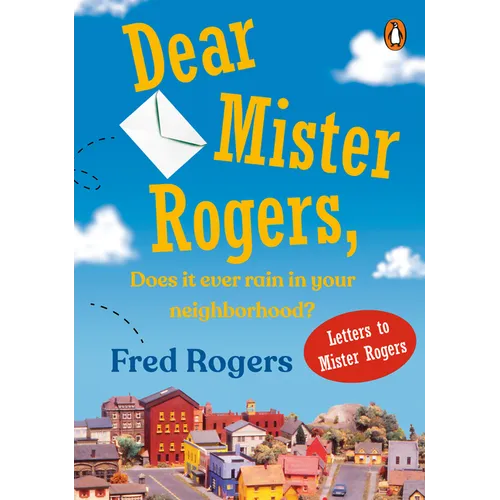 Dear Mister Rogers, Does It Ever Rain in Your Neighborhood?: Letters to Mister Rogers