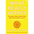 What Really Works: The Insider's Guide to Natural Health, What's Best and Where to Find It