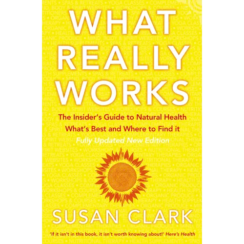 What Really Works: The Insider's Guide to Natural Health, What's Best and Where to Find It